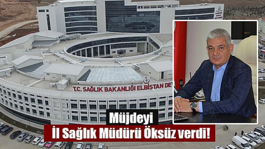 Müjdeyi İl Sağlık Müdürü Öksüz verdi!