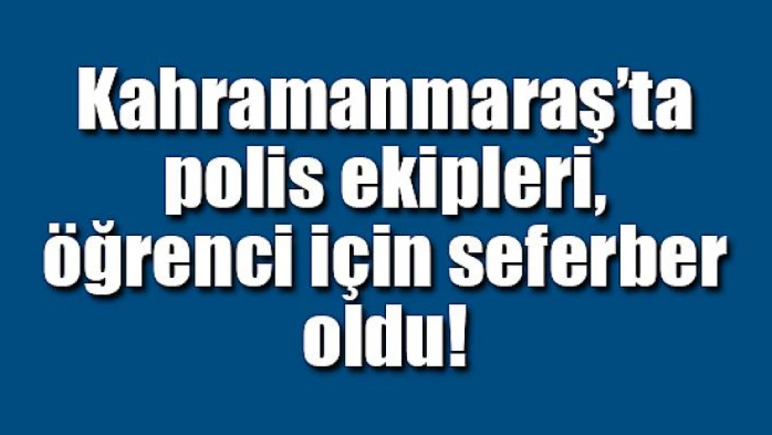 Kahramanmaraş'ta polis ekipleri, öğrenci için seferber oldu