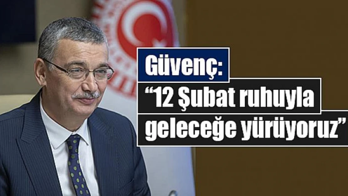 Güvenç: '12 Şubat ruhuyla geleceğe yürüyoruz'