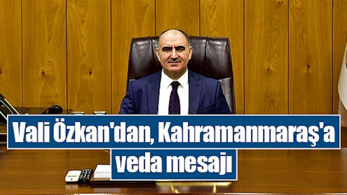 Vali Özkan'dan, Kahramanmaraş'a veda mesajı