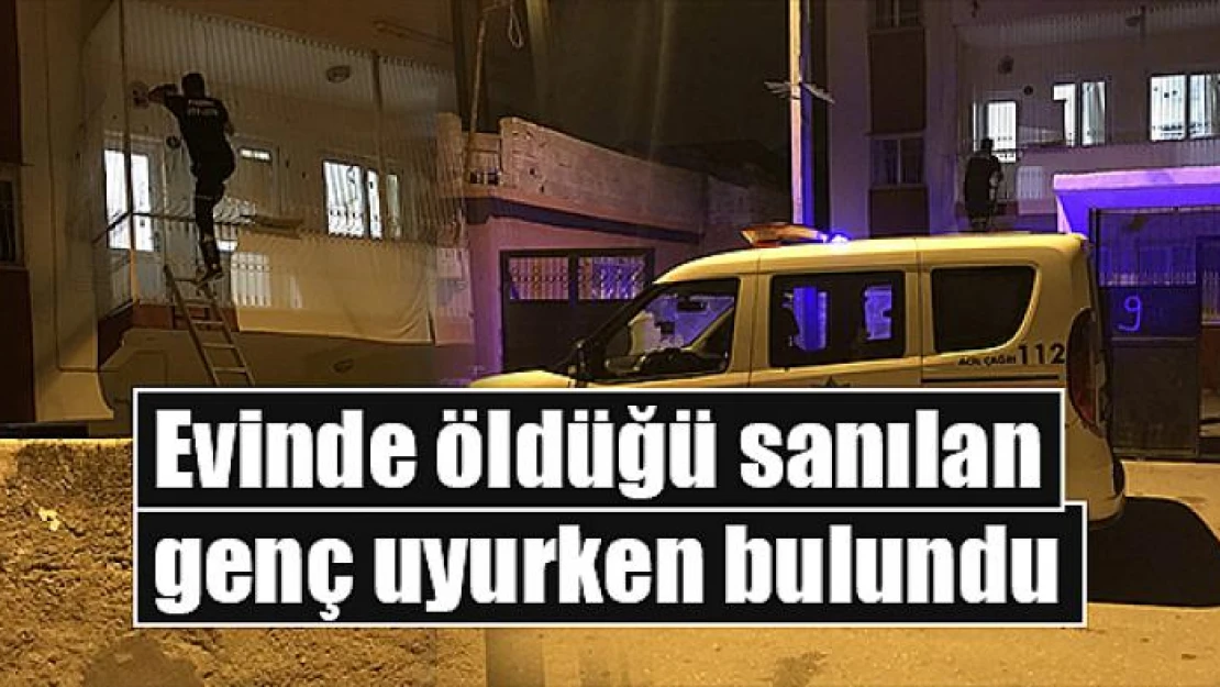 Evinde öldüğü sanılan genç uyurken bulundu