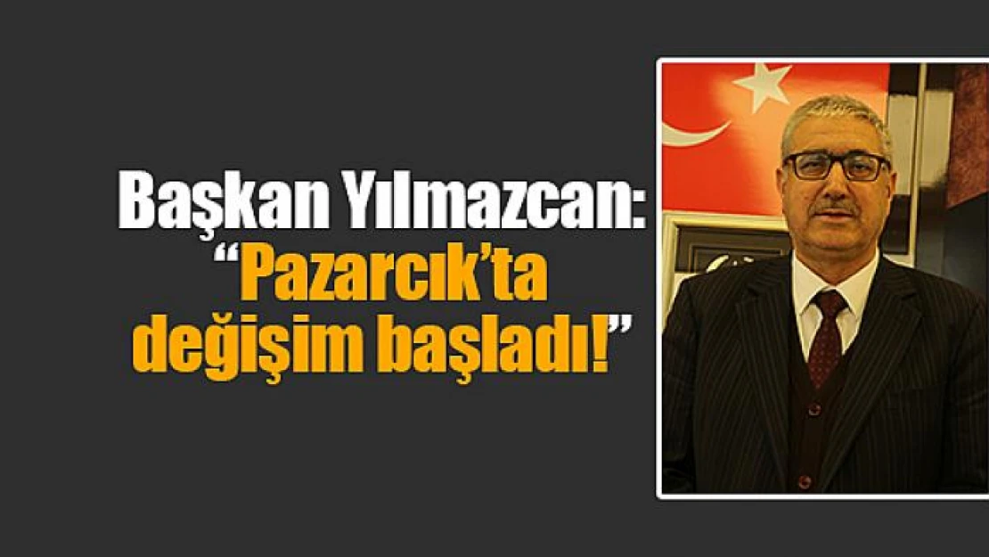 Başkan Yılmazcan: 'Pazarcık'ta değişim başladı!'