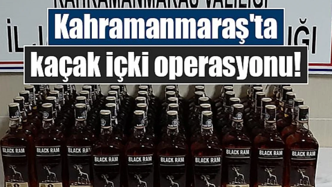 Kahramanmaraş'ta kaçak içki operasyonu!