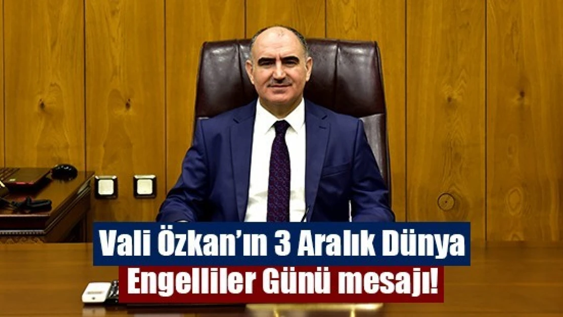 Vali Özkan'ın 3 Aralık Dünya Engelliler Günü mesajı!