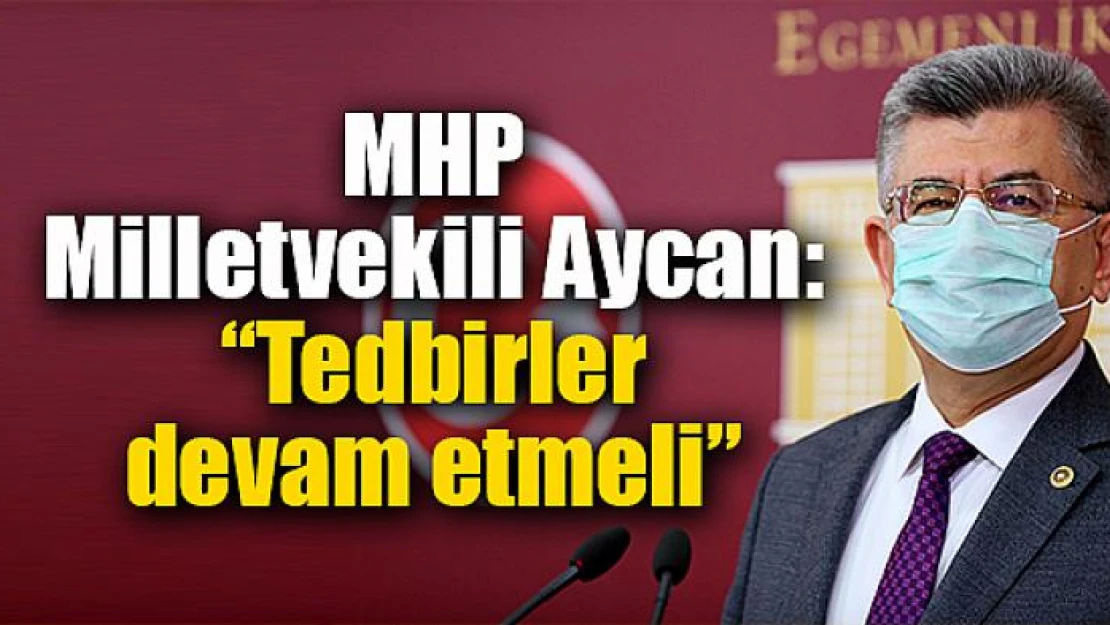 MHP Milletvekili Aycan: 'Tedbirler devam etmeli'