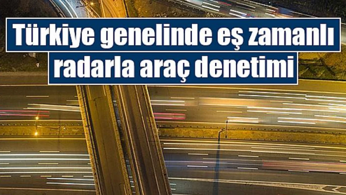 Türkiye genelinde eş zamanlı radarla araç denetimi