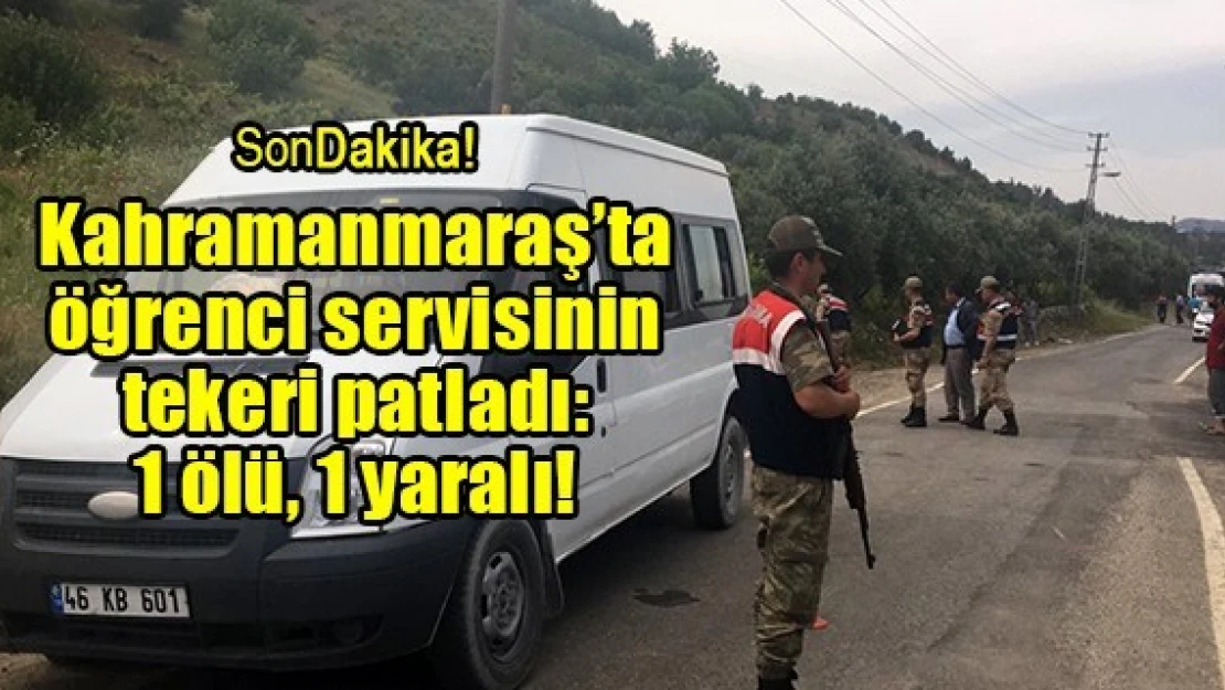 Kahramanmaraş'ta öğrenci servisinin tekeri patladı: 1 ölü, 1 yaralı!