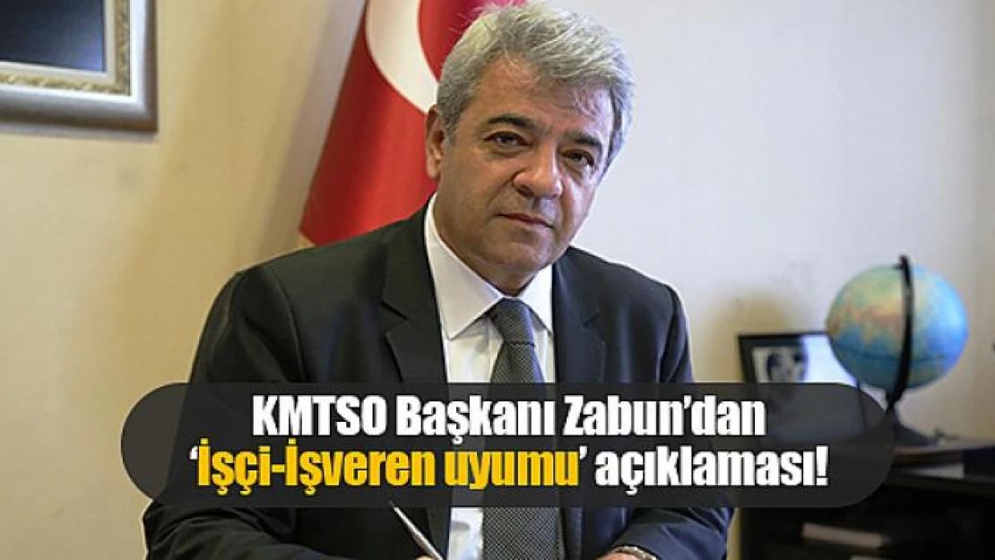 KMTSO Başkanı Zabun'dan 'İşçi-İşveren uyumu' açıklaması!