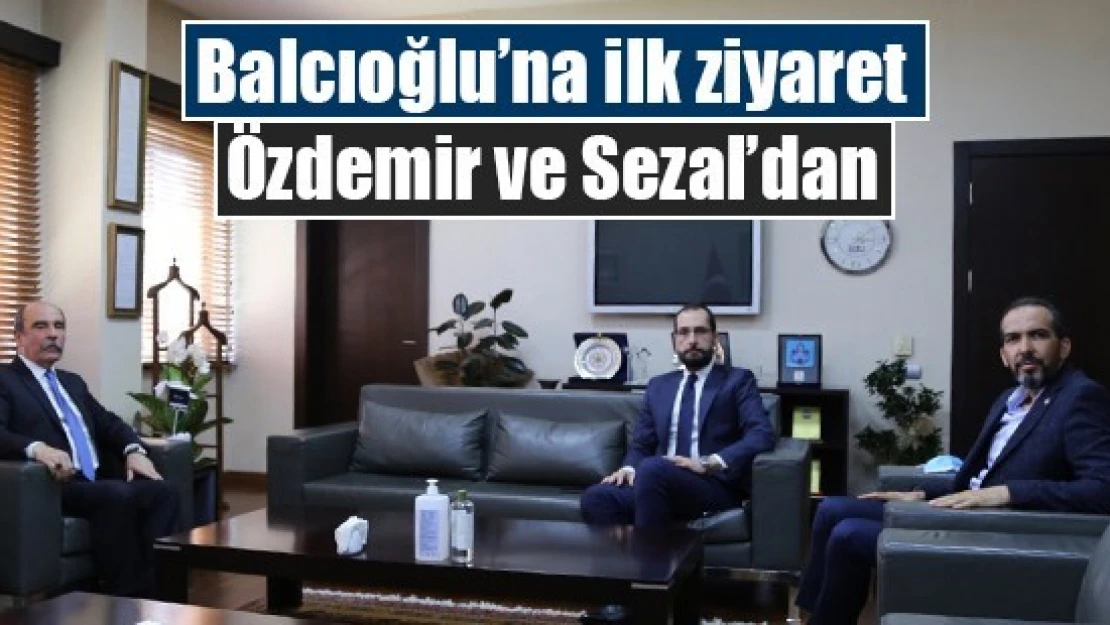 Balcıoğlu'na ilk ziyaret Özdemir ve Sezal'dan