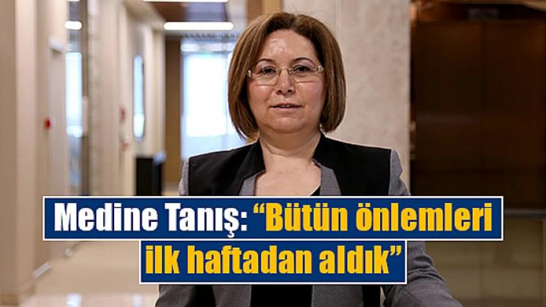 Medine Tanış, 'Bütün önlemleri ilk haftadan aldık'