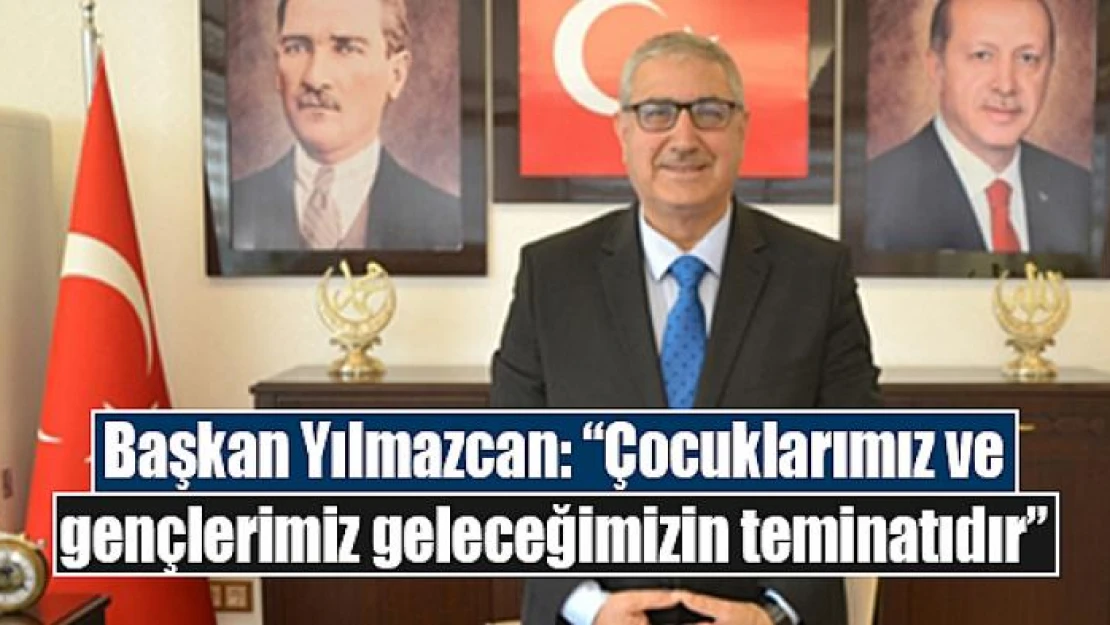 Yılmazcan: 'Çocuklarımız ve gençlerimiz geleceğimizin teminatıdır'