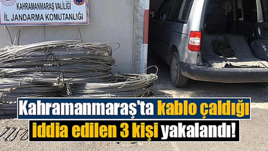 Kahramanmaraş'ta kablo çaldığı iddia edilen 3 kişi yakalandı!