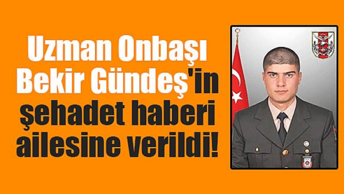 Uzman Onbaşı Bekir Gündeş'in şehadet haberi ailesine verildi