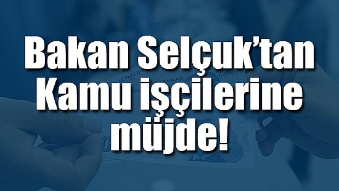 Bakan Selçuk'tan Kamu işçilerine müjde