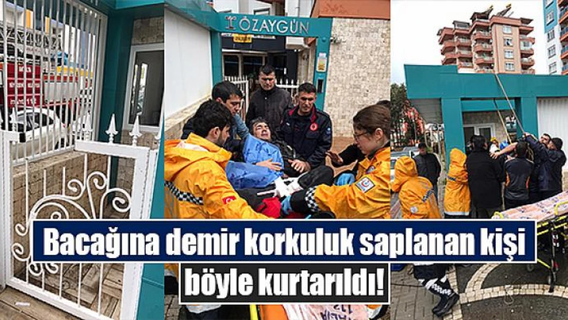 Bacağına demir korkuluk saplanan kişi böyle kurtarıldı!