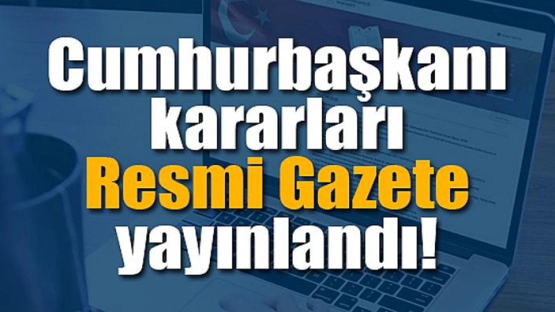 Cumhurbaşkanı kararları Resmi Gazete yayınlandı