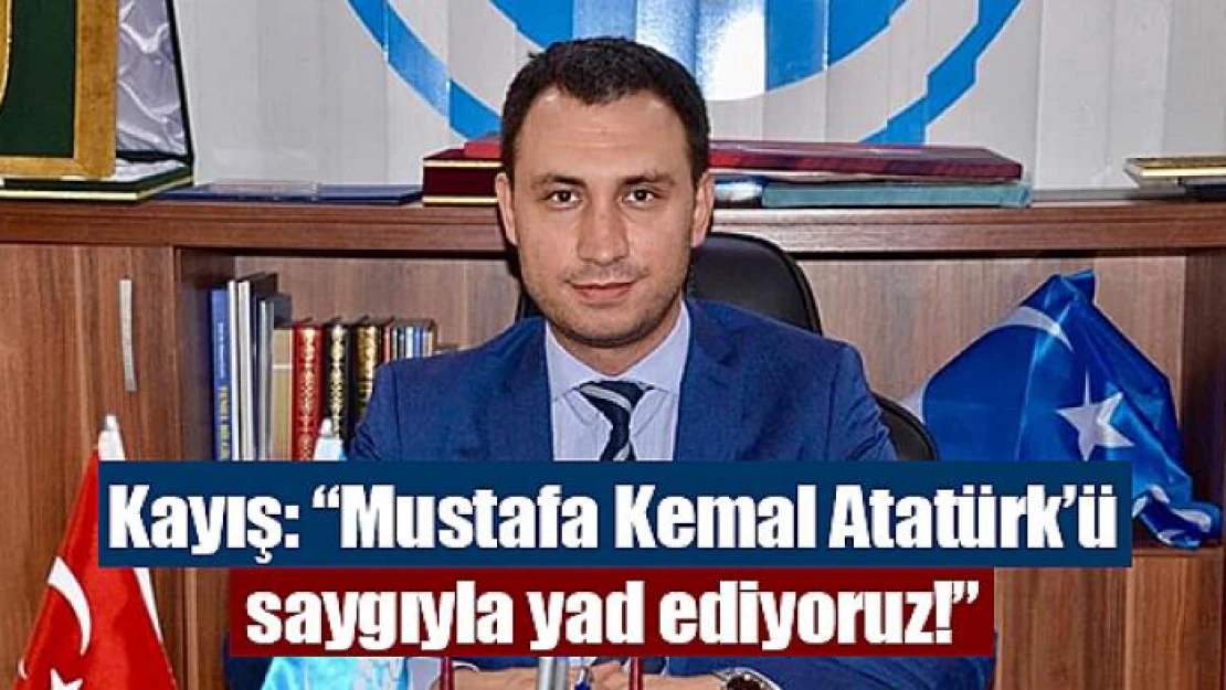 Kayış: 'Mustafa Kemal Atatürk'ü saygıyla yad ediyoruz!'