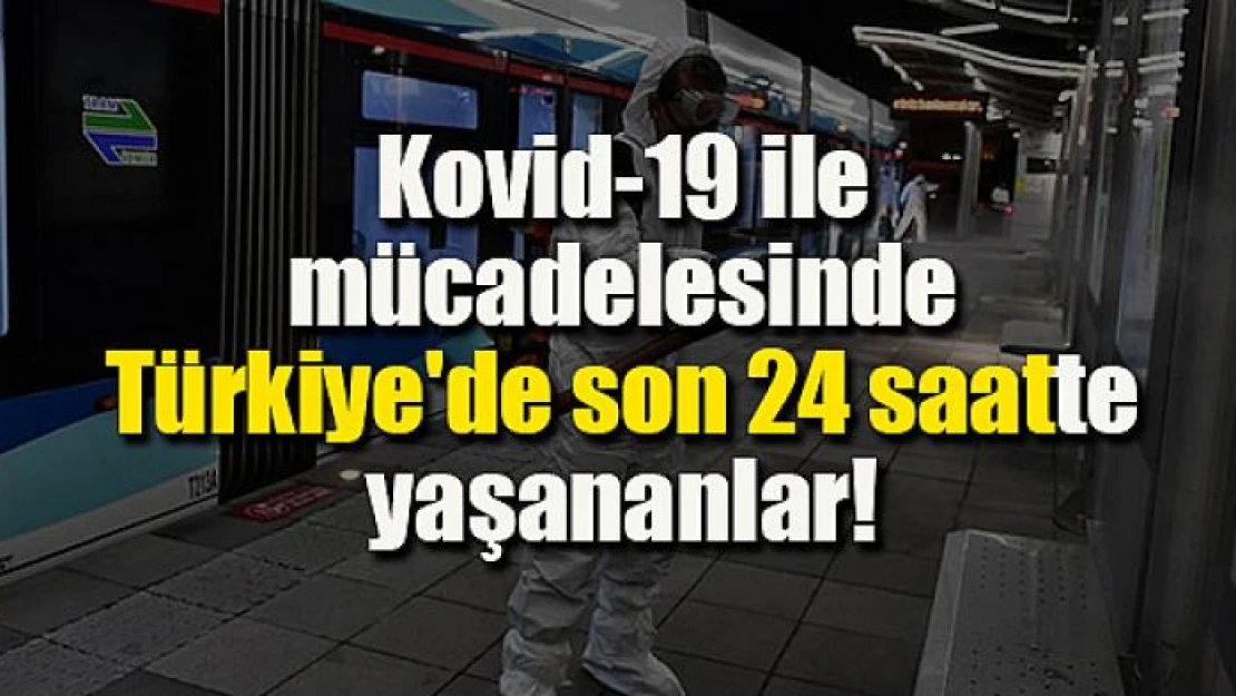 Kovid-19 ile mücadelesinde Türkiye'de son 24 saatte yaşananlar!