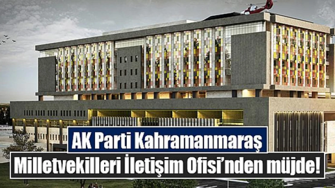 AK Parti Kahramanmaraş Milletvekilleri İletişim Ofisi'nden müjde!