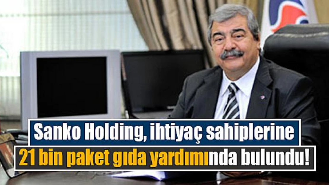 Sanko Holding, ihtiyaç sahiplerine 21 bin paket gıda yardımında bulundu!