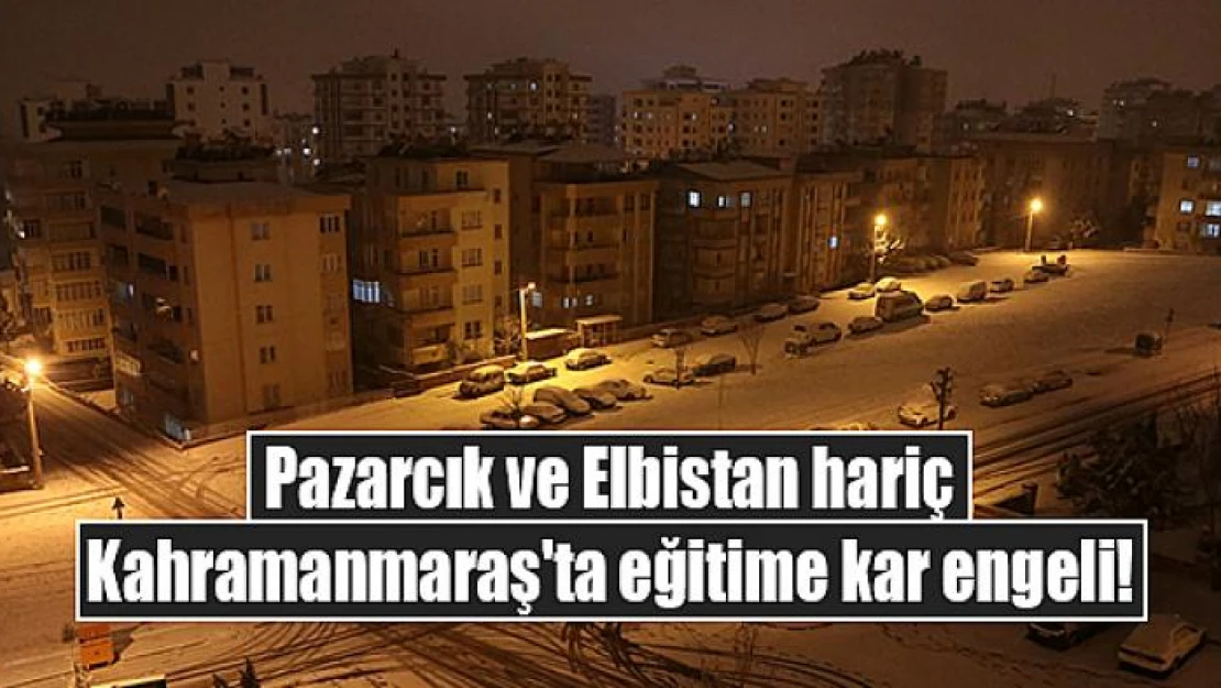 Pazarcık ve Elbistan hariç Kahramanmaraş'ta eğitime kar engeli!