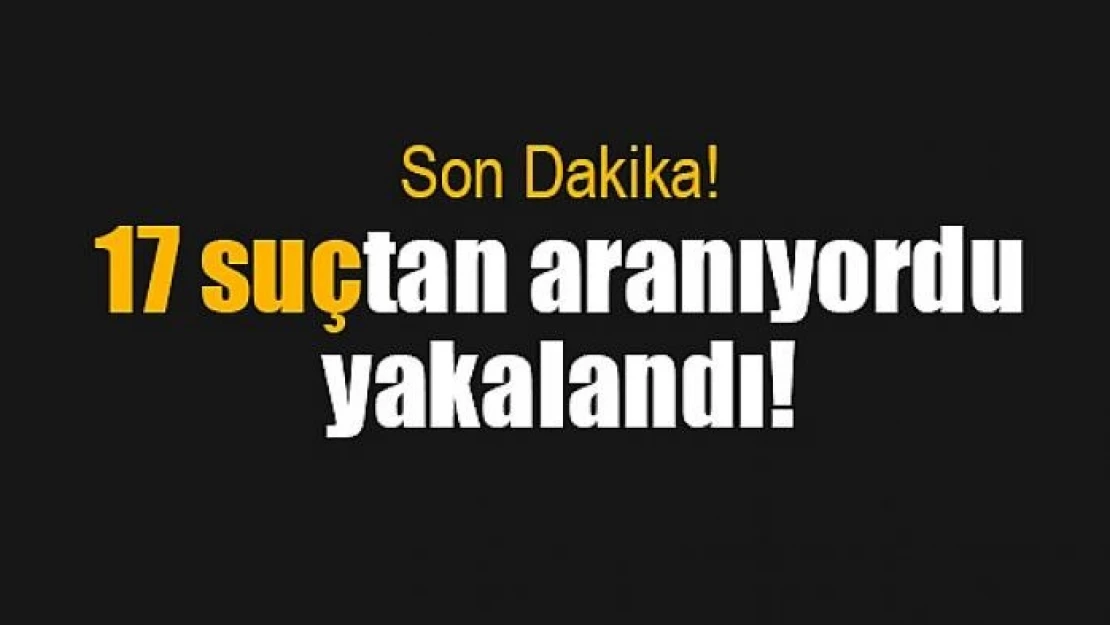 17 suçtan aranıyordu, yakalandı!