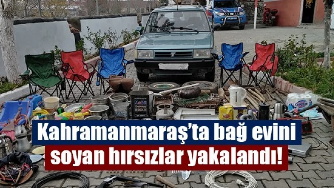 Kahramanmaraş'ta bağ evini soyan hırsızlar yakalandı!