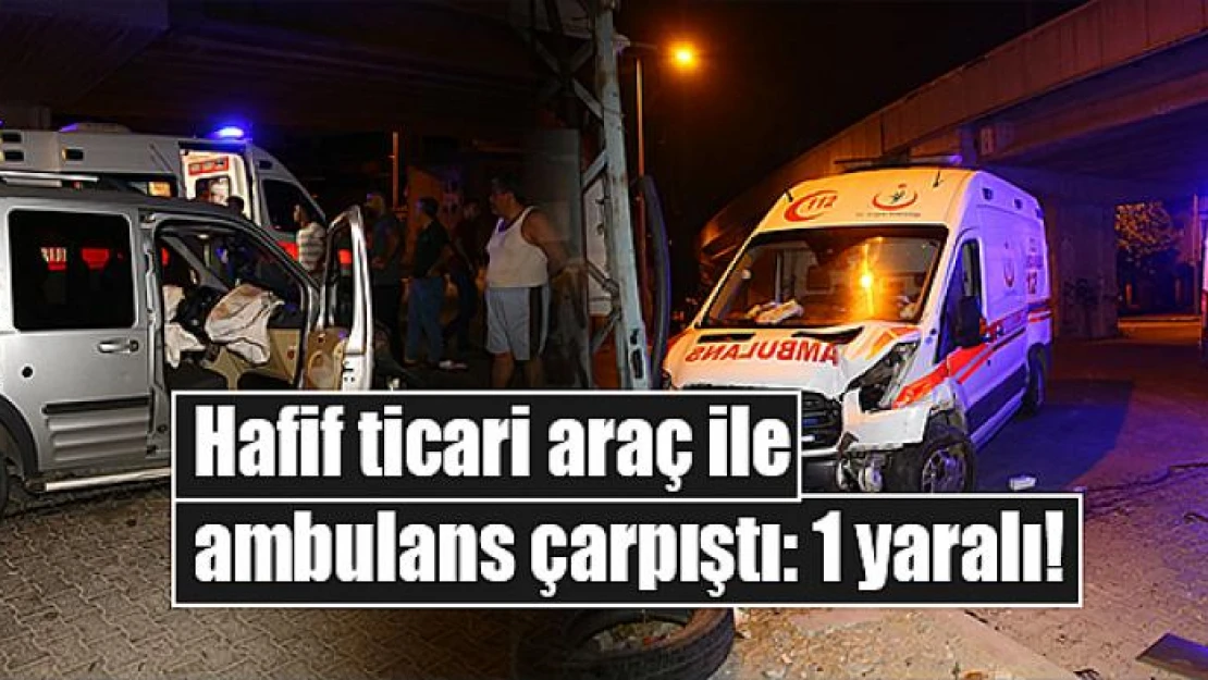 Hafif ticari araç ile ambulans çarpıştı: 1 yaralı