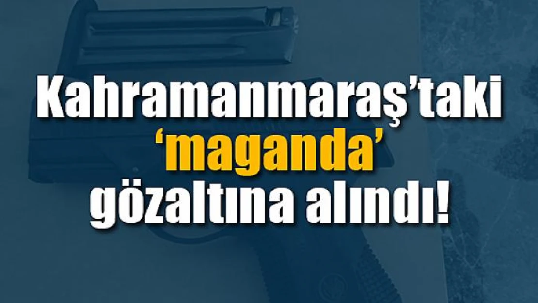 Kahramanmaraş'taki 'maganda' gözaltına alındı