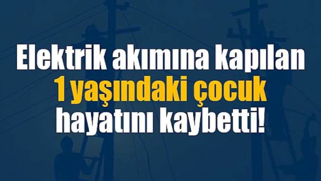 Elektrik akımına kapılan çocuk hayatını kaybetti