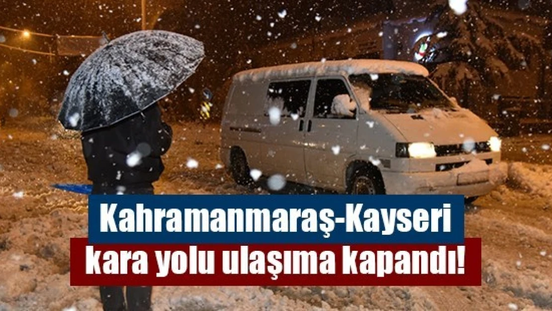 Kahramanmaraş-Kayseri kara yolu ulaşıma kapandı!