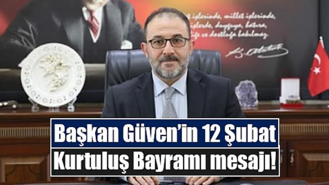 Başkan Güven'in 12 Şubat Kurtuluş Bayramı mesajı!