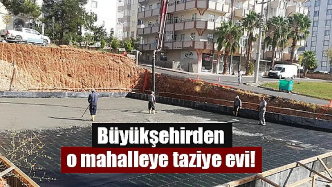 Büyükşehirden o mahalleye taziye evi!