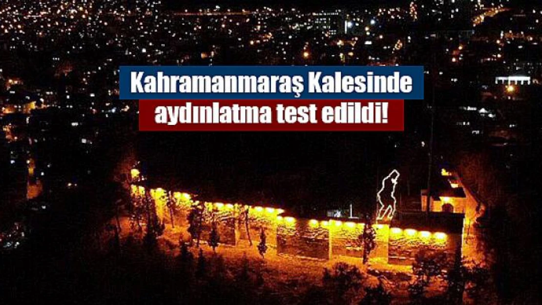 Kahramanmaraş Kalesinde aydınlatma test edildi!