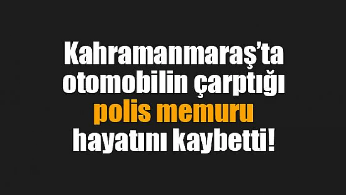 Otomobilin çarptığı polis memuru hayatını kaybetti!