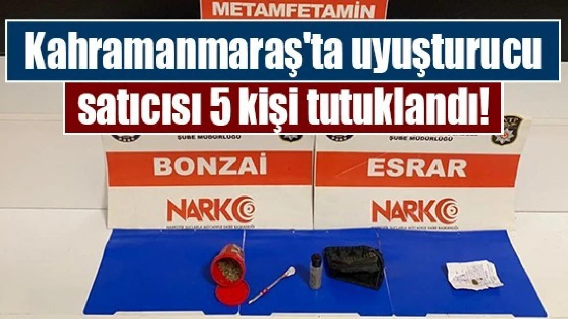 Kahramanmaraş'ta uyuşturucu satıcısı 5 kişi tutuklandı!