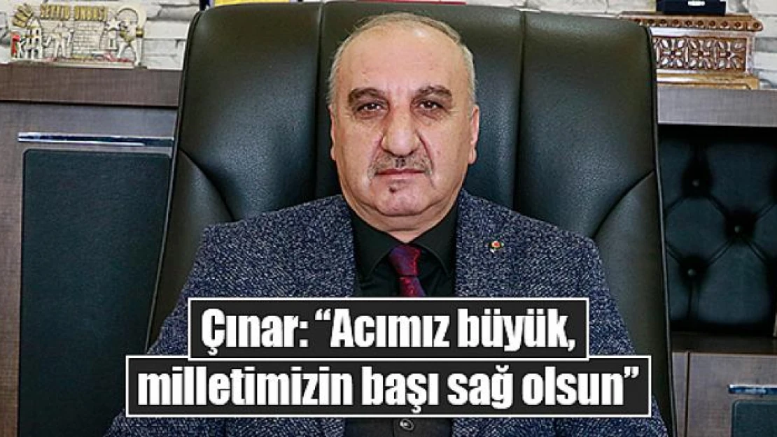 Çınar: 'Acımız büyük, milletimizin başı sağ olsun'