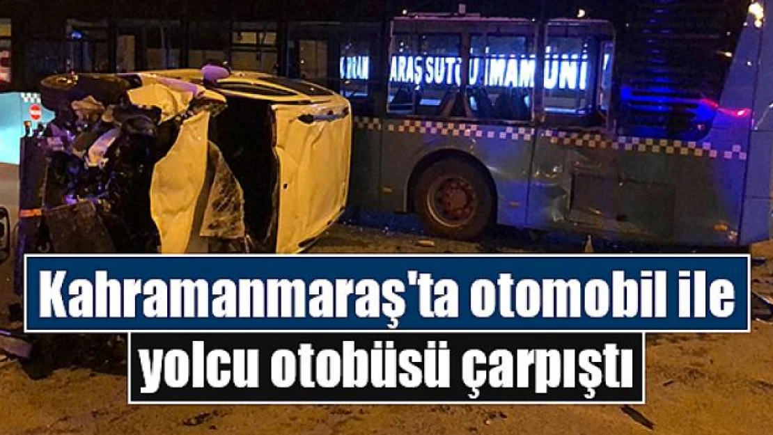 Kahramanmaraş'ta otomobil ile yolcu otobüsü çarpıştı