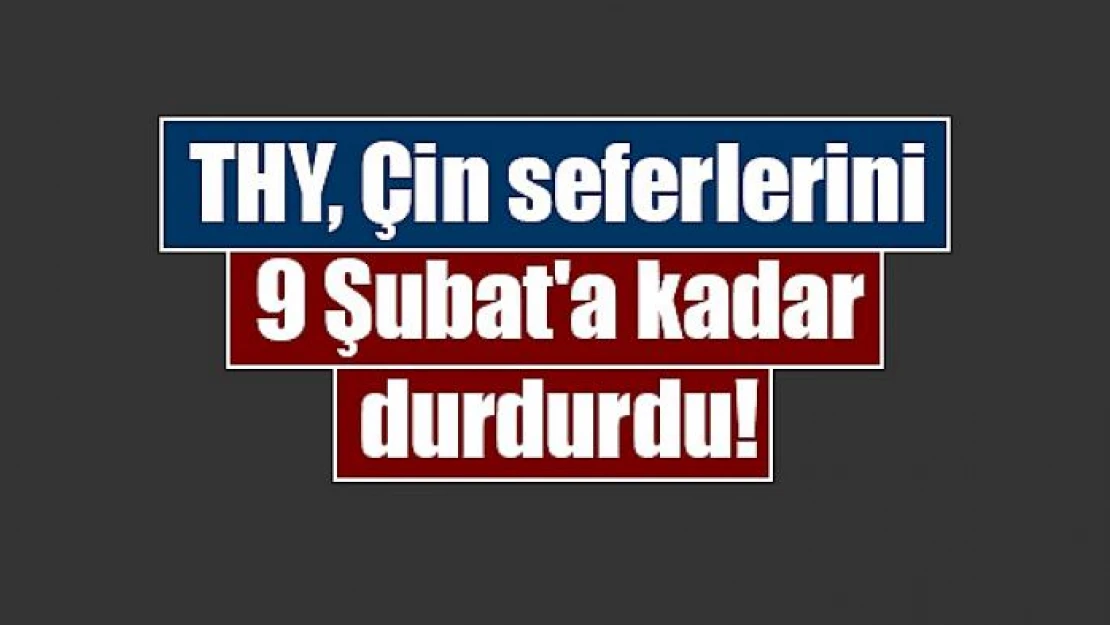 THY, Çin seferlerini 9 Şubat'a kadar durdurdu!