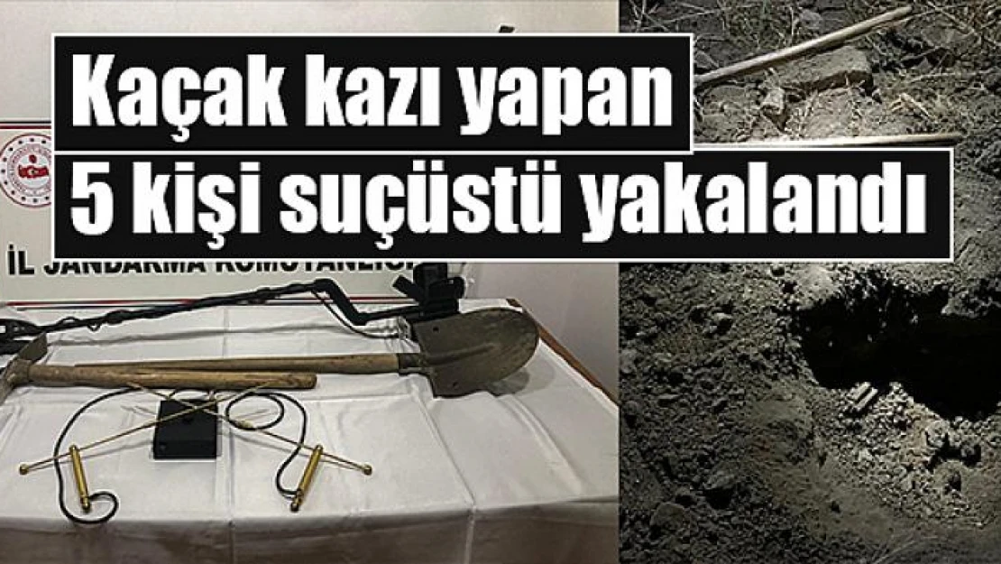 Kaçak kazı yapan 5 kişi suçüstü yakalandı