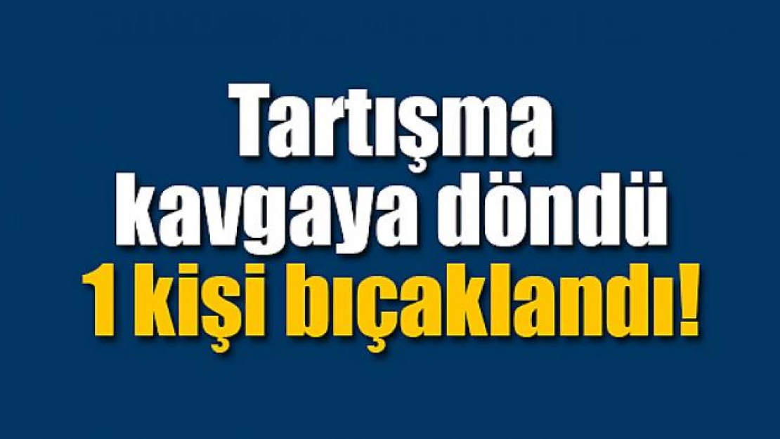 Tartışma kavgaya döndü: 1 kişi bıçaklandı