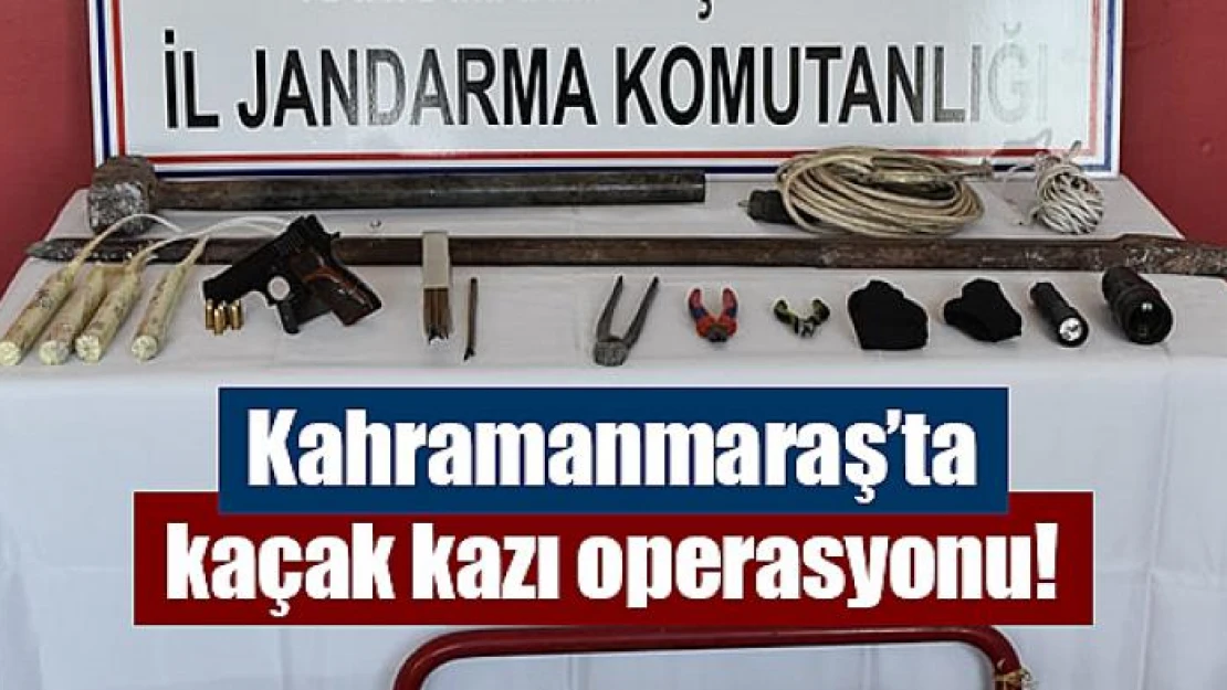 Kahramanmaraş'ta kaçak kazı operasyonu!