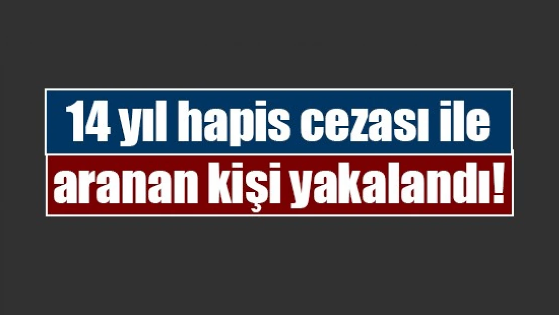 14 yıl hapis cezası ile aranan kişi yakalandı!