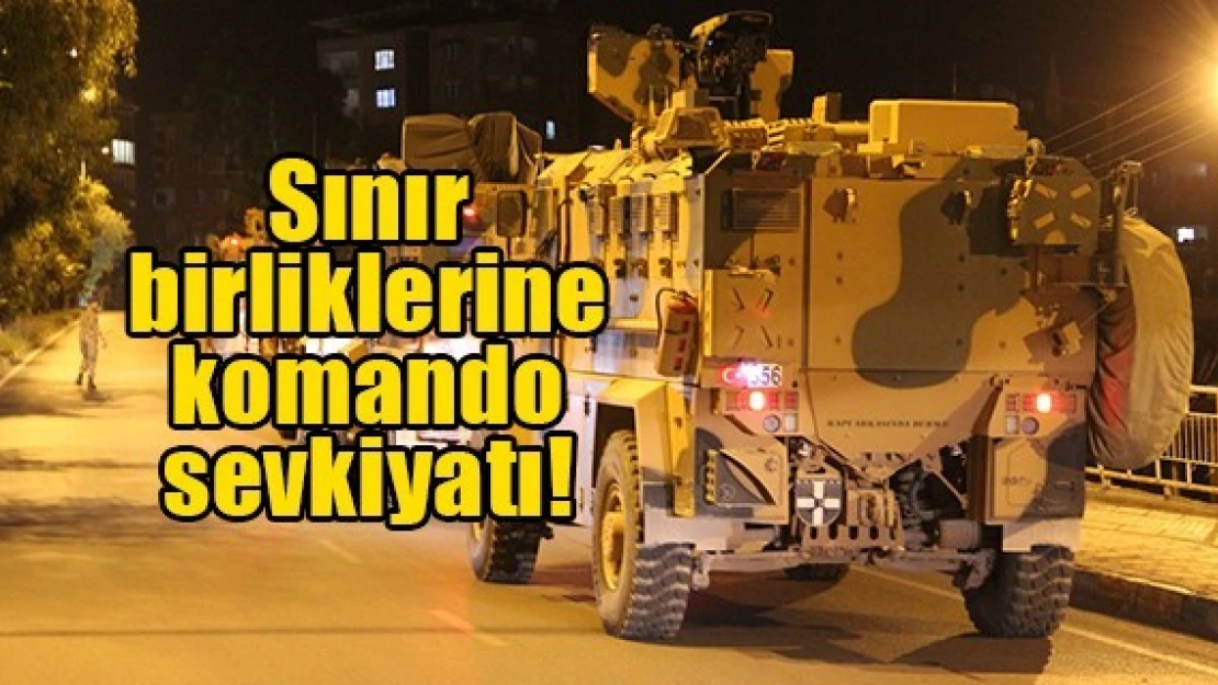 Sınır birliklerine komando sevkiyatı!