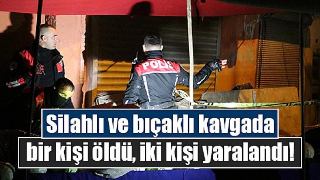 Silahlı ve bıçaklı kavgada bir kişi öldü, iki kişi yaralandı!