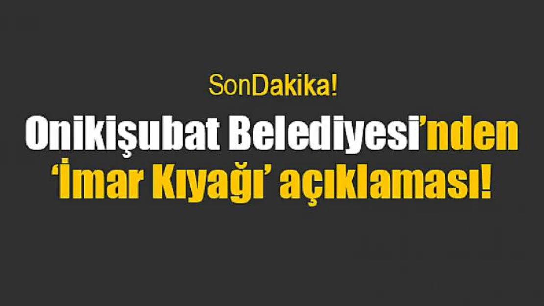 Onikişubat Belediyesi'nden 'İmar Kıyağı' açıklaması!