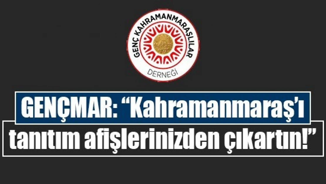 GENÇMAR: 'Kahramanmaraş'ı tanıtım afişlerinizden çıkartın!'