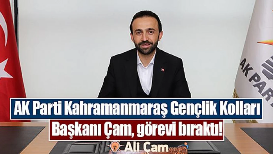 AK Parti Kahramanmaraş Gençlik Kolları Başkanı Çam, görevi bıraktı!