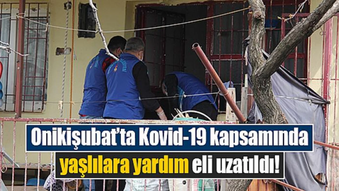 Onikişubat'ta Kovid-19 kapsamında yaşlılara yardım eli uzatıldı!