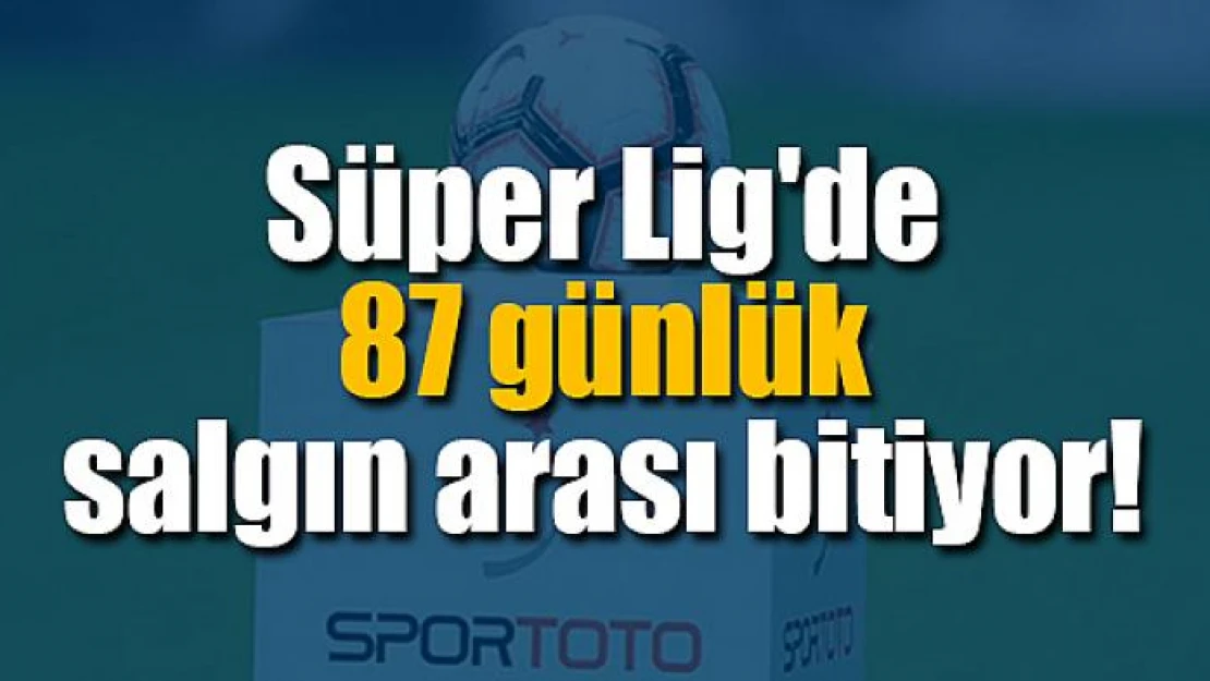 Süper Lig'de 87 günlük salgın arası bitiyor